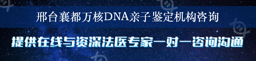 邢台襄都万核DNA亲子鉴定机构咨询
